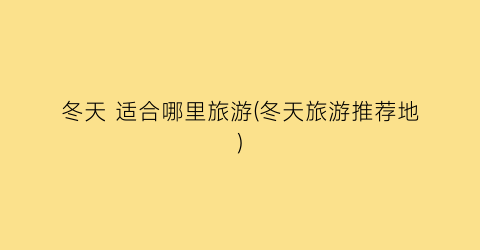 冬天 适合哪里旅游(冬天旅游推荐地)